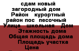 сдам новый загородный дом › Район ­ курортный район пос. песочный › Улица ­ школьная › Дом ­ 63 › Этажность дома ­ 1 › Общая площадь дома ­ 70 › Площадь участка ­ 60 › Цена ­ 45 000 - Ленинградская обл., Санкт-Петербург г. Недвижимость » Дома, коттеджи, дачи аренда   . Ленинградская обл.,Санкт-Петербург г.